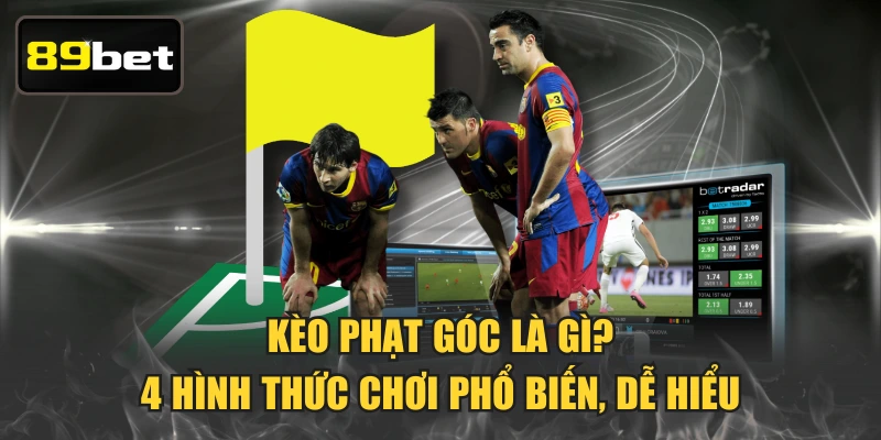 Kèo Phạt Góc Là Gì? 4 Hình Thức Chơi Phổ Biến, Dễ Hiểu