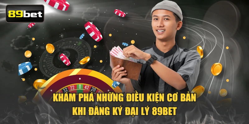 Khám phá những điều kiện cơ bản khi đăng ký đại lý 89BET