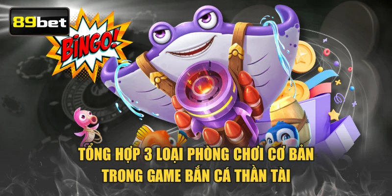 Tổng hợp 3 loại phòng chơi cơ bản trong game Bắn Cá Thần Tài
